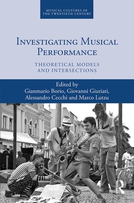 Investigating Musical Performance: Theoretical Models and Intersections - Borio, Gianmario (Editor), and Giuriati, Giovanni (Editor), and Cecchi, Alessandro (Editor)