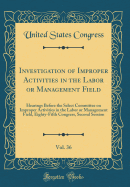 Investigation of Improper Activities in the Labor or Management Field, Vol. 36: Hearings Before the Select Committee on Improper Activities in the Labor or Management Field, Eighty-Fifth Congress, Second Session (Classic Reprint)