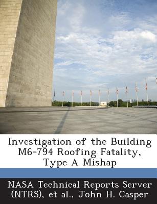 Investigation of the Building M6-794 Roofing Fatality, Type a Mishap - Casper, John H, and Nasa Technical Reports Server (Ntrs) (Creator), and Et Al (Creator)