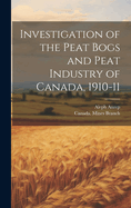 Investigation of the Peat Bogs and Peat Industry of Canada, 1910-11 [microform]