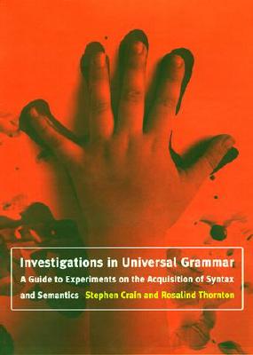 Investigations in Universal Grammar: A Guide to Experiments on the Acquisition of Syntax and Semantics - Crain, Stephen, and Thornton, Rosalind