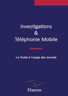 Investigations & T?l?phonie mobile: Le guide ? l'usage des avocats - Haurus, Haurus