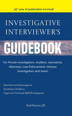 Investigative Interviewer's Guidebook: For PrivateInvestigators, Auditors, Journalists, Attorneys, Law Enforcement, Inhouse Investigators and more! - Starrett, Paul