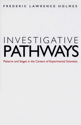 Investigative Pathways: Patterns and Stages in the Careers of Experimental Scientists - Holmes, Frederic Lawrence, and Venclova, Tomas (Foreword by)