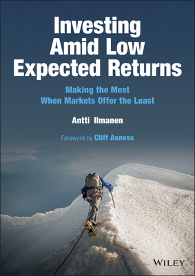 Investing Amid Low Expected Returns: Making the Most When Markets Offer the Least - Ilmanen, Antti