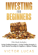 Investing for Beginners: This Book Includes: Swing Trading Strategies Volume 1, Swing Trading Strategies Volume 2, Stock Market Investing for Beginners, Options Trading