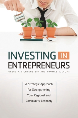 Investing in Entrepreneurs: A Strategic Approach for Strengthening Your Regional and Community Economy - Lichtenstein, Gregg, and Lyons, Thomas