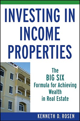 Investing in Income Properties: The Big Six Formula for Achieving Wealth in Real Estate - Rosen, Kenneth D