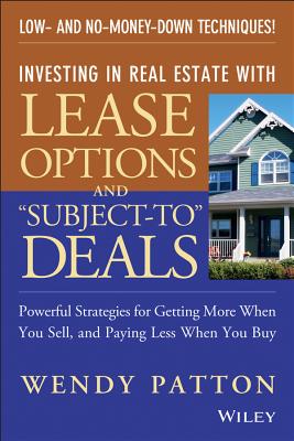 Investing in Real Estate with Lease Options and "Subject-To" Deals: Powerful Strategies for Getting More When You Sell, and Paying Less When You Buy - Patton, Wendy