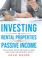 Investing in Rental Properties for Passive Income: The Ultimate Step by Step Guide to Learn How to Buy and Hold Real Estate