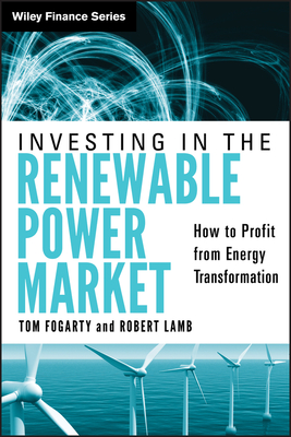 Investing in the Renewable Power Market: How to Profit from Energy Transformation - Fogarty, Tom, and Lamb, Robert