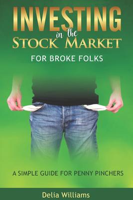 Investing in the Stock Market for Broke Folks: A Simple Guide for Penny Pinchers - Williams, Delia