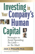 Investing in Your Company's Human Capital: Strategies to Avoid Spending Too Little---Or Too Much - Phillips, Jack J
