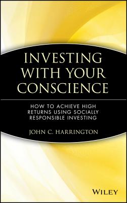 Investing with Your Conscience: How to Achieve High Returns Using Socially Responsible Investing - Harrington, John C