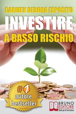 Investire a Basso Rischio: Quello Che Le Banche Non Dicono Per Diventare Un Investitore Di Successo E Guadagnare Denaro Con Gli Investimenti Industriali Senza Perdere Il Tuo Capitale. - Esposito, Carmen Debora