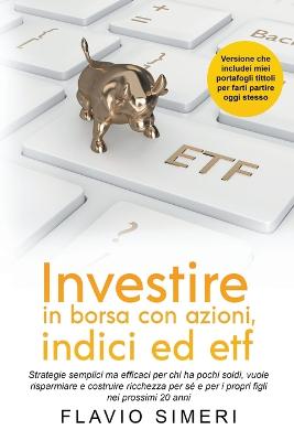 Investire in borsa con azioni, indici ed etf: Strategie semplici ma efficaci per chi ha pochi soldi, vuole risparmiare e costruire ricchezza per s? e per i propri figli nei prossimi 20 anni - Simeri, Flavio