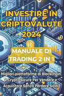 Investire in Criptovalute 2024 Manuale di Trading Aggiornato 2 Libri in 1: Scopri le migliori piattaforme di Blockchain e le Crypto sicure per Vendere e Acquistare Senza Perdere Soldi.