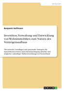 Investition, Verwaltung und Entwicklung von Wohnimmobilien zum Nutzen des Vermgensaufbaus: Theoretische Grundlagen und praxisnahe Strategien f?r Immobilieninvestoren unter Ber?cksichtigung aktueller und mglicher zuk?nftiger Marktentwicklungen in...