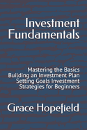 Investment Fundamentals: Mastering the Basics Building an Investment Plan Setting Goals Investment Strategies for Beginners