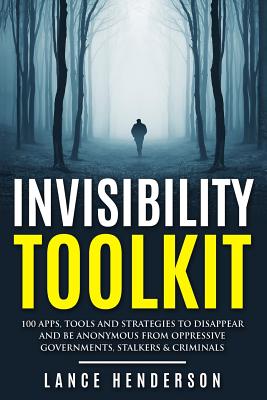 Invisibility Toolkit - 100 Ways to Disappear From Oppressive Governments, Stalke: How to Disappear and Be Invisible Internationally - Henderson, Lance