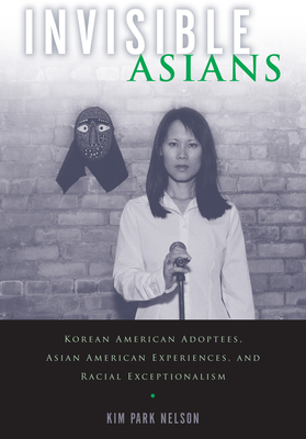 Invisible Asians: Korean American Adoptees, Asian American Experiences, and Racial Exceptionalism - Park Nelson, Kim