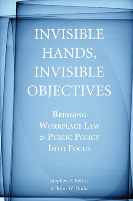 Invisible Hands, Invisible Objectives: Bringing Workplace Law and Public Policy Into Focus - Befort, Stephen F, and Budd, John W