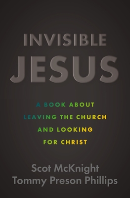 Invisible Jesus: A Book about Leaving the Church and Looking for Christ - McKnight, Scot, and Phillips, Tommy Preson