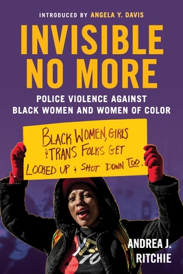 Invisible No More: Police Violence Against Black Women and Women of Color - Ritchie, Andrea, and Davis, Angela Y (Foreword by)