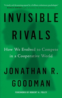 Invisible Rivals: How We Evolved to Compete in a Cooperative World - Goodman, Jonathan R, and Foley, Robert A (Foreword by)