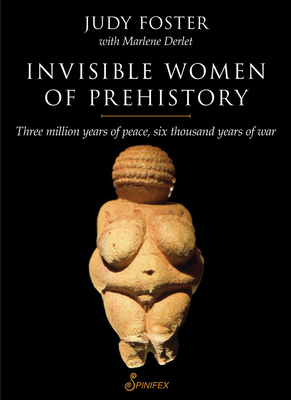 Invisible Women of Prehistory: Three Million Years of Peace, Six Thousand Years of War - Foster, Judy