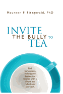 Invite the Bully to Tea: End Harassment, Bullying and Dysfunction Forever with a Simple Yet Radical New Approach