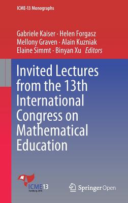 Invited Lectures from the 13th International Congress on Mathematical Education - Kaiser, Gabriele (Editor), and Forgasz, Helen (Editor), and Graven, Mellony (Editor)