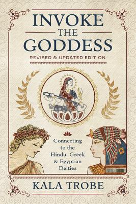 Invoke the Goddess: Connecting to the Hindu, Greek & Egyptian Deities - Trobe, Kala