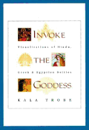 Invoke the Goddess: Visualizations of Hindu, Greek & Egyptian Deities - Trobe, Kala