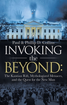 Invoking the Beyond: The Kantian Rift, Mythologized Menaces, and the Quest for the New Man - Collins, Paul D, and Collins, Phillip D