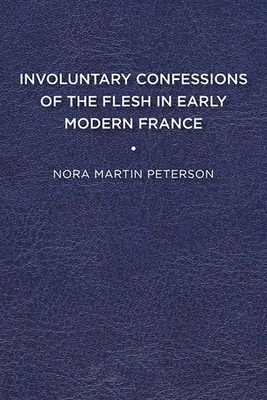 Involuntary Confessions of the Flesh in Early Modern France - Peterson, Nora Martin