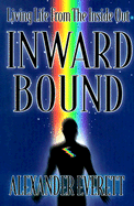 Inward Bound: Living Life from the Inside Out - Everett, Alexander