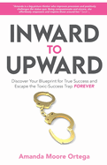 Inward to Upward: Discover Your Blueprint for True Success and Escape the Toxic-Success Trap Forever