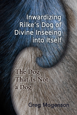 Inwardizing Rilke's Dog of Divine Inseeing Into Itself - Mogenson, Greg