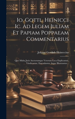 Io. Gottl. Heinicci Ic. Ad Legem Juliam Et Papiam Poppaeam Commentarius: Quo Multa Juris Auctorumque Veterum Loca Explicantur, Vindicantur, Emendantur Atque Illustrantur... - Heineccius, Johann Gottlieb