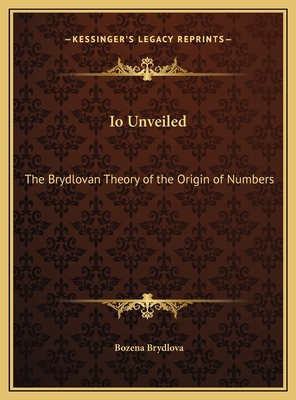 Io Unveiled: The Brydlovan Theory of the Origin of Numbers - Brydlova, Bozena