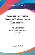 Ioannis Calvini in Novum Testamentum Commentarii: Ad Editionem Amstelodamensem (1834)