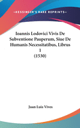 Ioannis Lodovici Vivis de Subventione Pauperum, Siue de Humanis Necessitatibus, Librus 1 (1530)