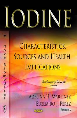 Iodine: Characteristics, Sources & Health Implications - Martinez, Adelina H (Editor), and Perez, Edelmiro J (Editor)