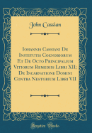 Iohannis Cassiani de Institutis Coenobiorum Et de Octo Principalium Vitiorum Remediis Libri XII; de Incarnatione Domini Contra Nestorium Libri VII (Classic Reprint)