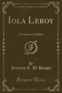 Iola Leroy: Or Shadows Uplifted (Classic Reprint)