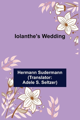 Iolanthe's Wedding - Sudermann, Hermann, and S Seltzer, Adele (Translated by)