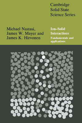 Ion-Solid Interactions: Fundamentals and Applications - Nastasi, Michael, and Mayer, James, and Hirvonen, James K.