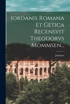 Iordanis Romana Et Getica Recensvit Theodorvs Mommsen... - Jordanes (Creator)