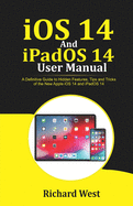 iOS 14 And iPADOS 14 User Manual: A Definitive Guide to Hidden Features, Tips And Tricks of the New Apple iOS 14 and iPadOS 14
